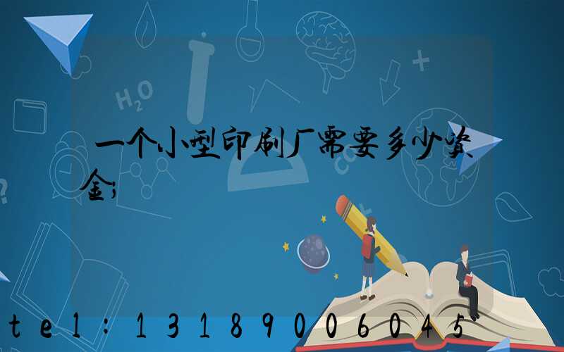 一个小型印刷厂需要多少资金
