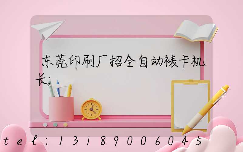 东莞印刷厂招全自动裱卡机长