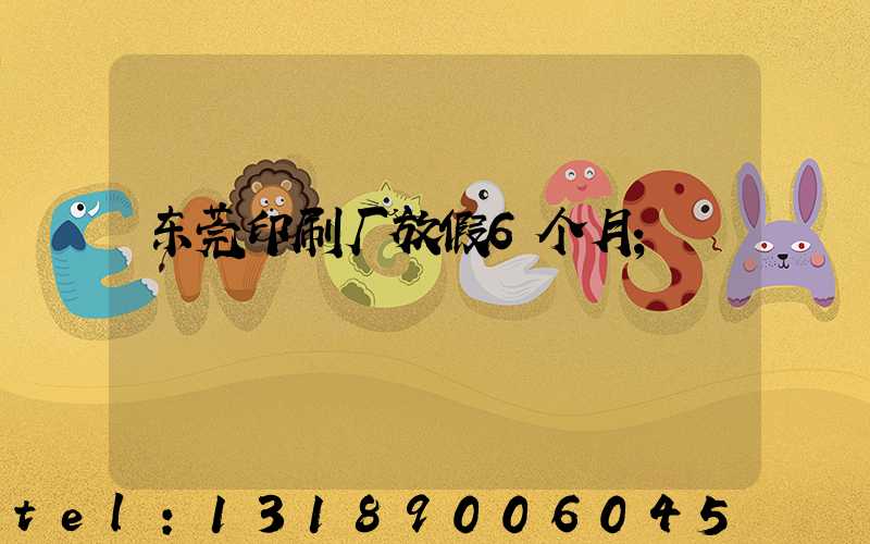 东莞印刷厂放假6个月