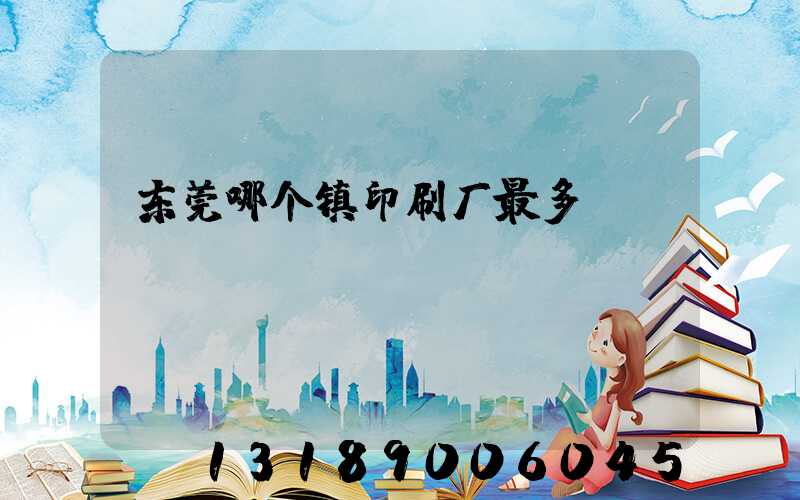 东莞哪个镇印刷厂最多