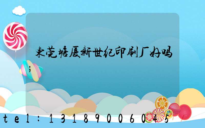 东莞塘厦新世纪印刷厂好吗
