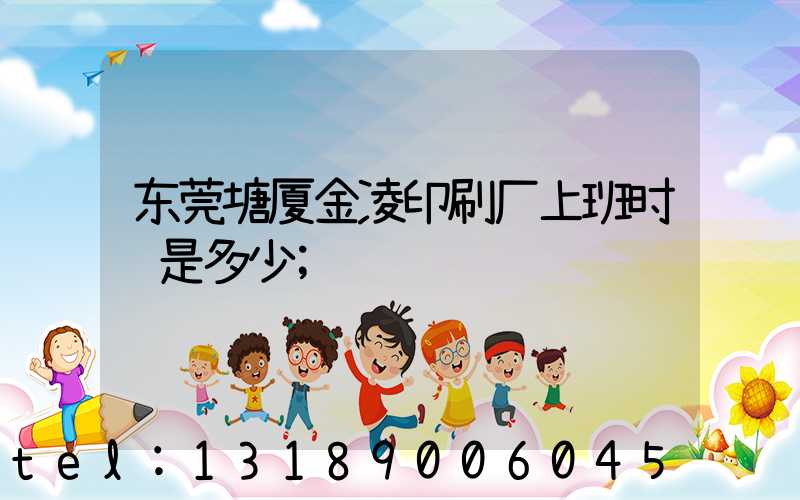 东莞塘厦金凌印刷厂上班时间是多少