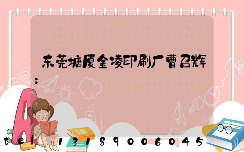东莞塘厦金凌印刷厂曹召辉