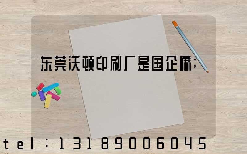 东莞沃顿印刷厂是国企嘛