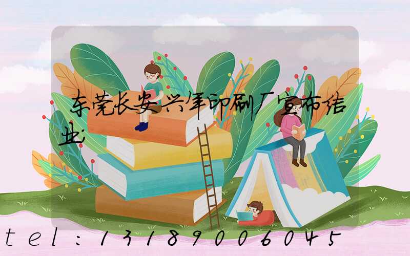 东莞长安兴年印刷厂宣布结业