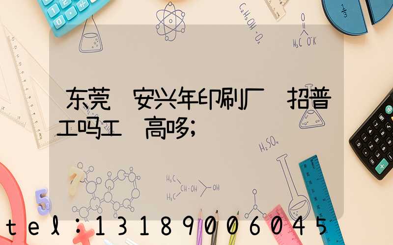 东莞长安兴年印刷厂还招普工吗工资高哆