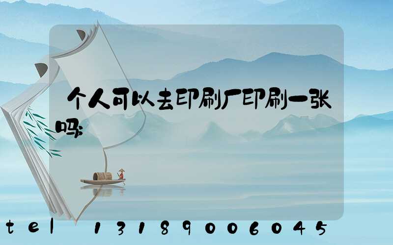 个人可以去印刷厂印刷一张吗
