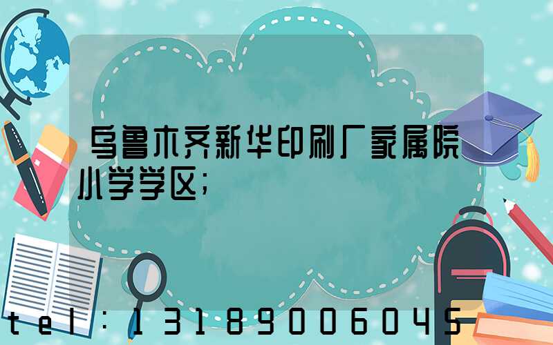 乌鲁木齐新华印刷厂家属院小学学区