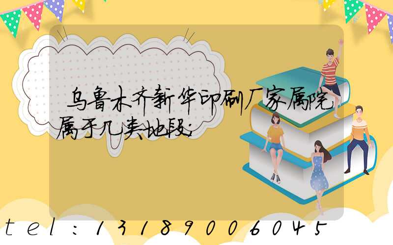 乌鲁木齐新华印刷厂家属院属于几类地段
