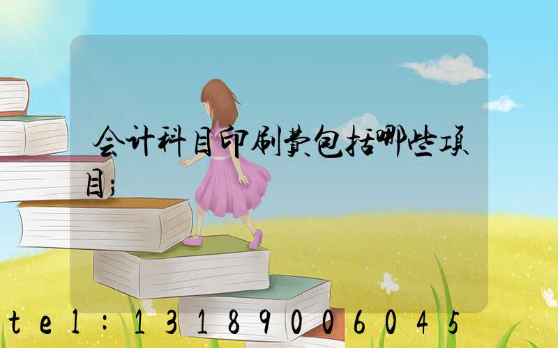 会计科目印刷费包括哪些项目