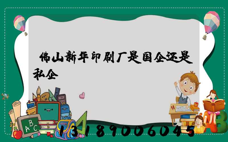 佛山新华印刷厂是国企还是私企