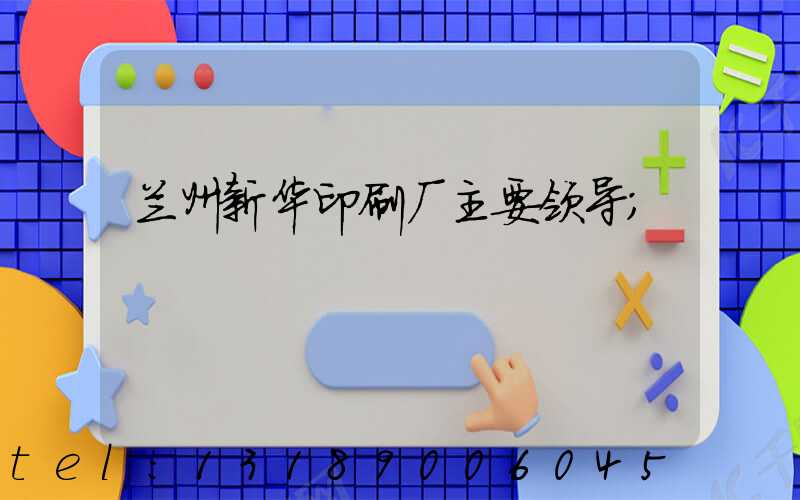 兰州新华印刷厂主要领导