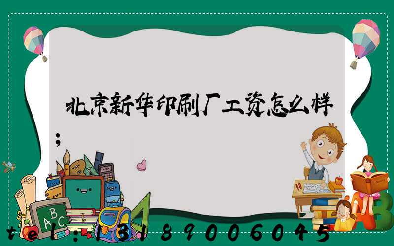 北京新华印刷厂工资怎么样