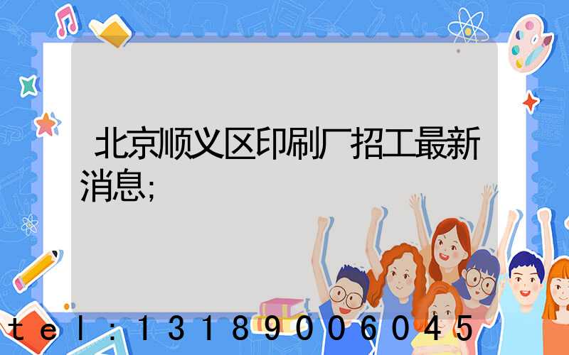 北京顺义区印刷厂招工最新消息