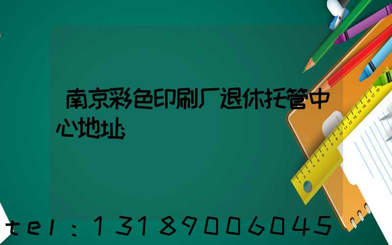 南京彩色印刷厂退休托管中心地址