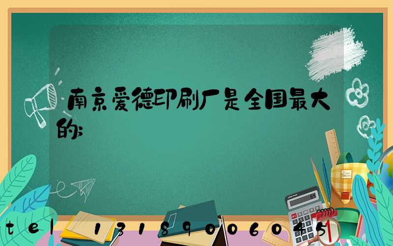 南京爱德印刷厂是全国最大的