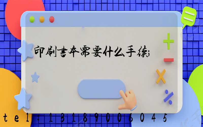 印刷书本需要什么手续