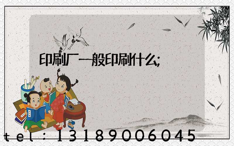 印刷厂一般印刷什么