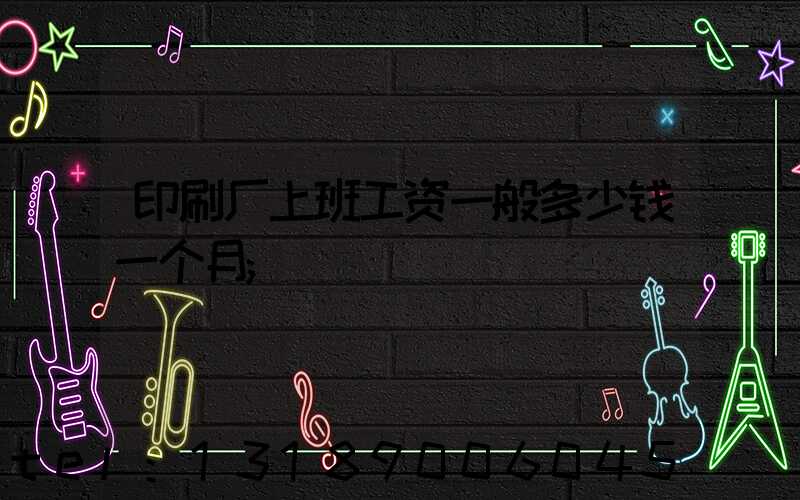 印刷厂上班工资一般多少钱一个月