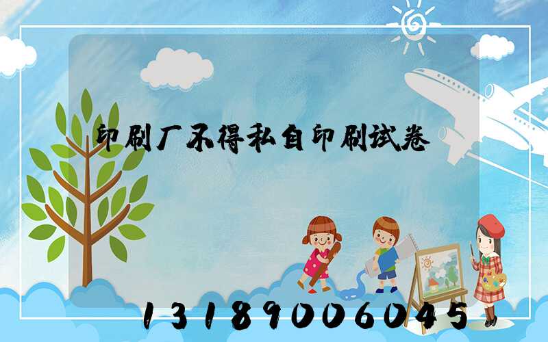 印刷厂不得私自印刷试卷