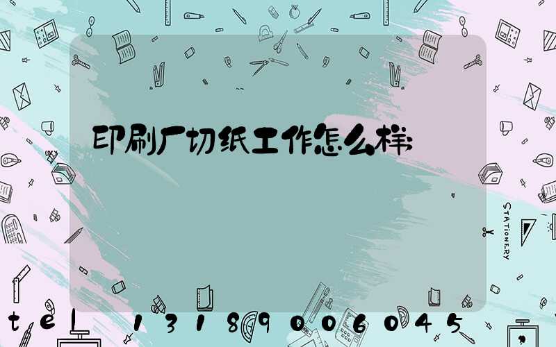 印刷厂切纸工作怎么样