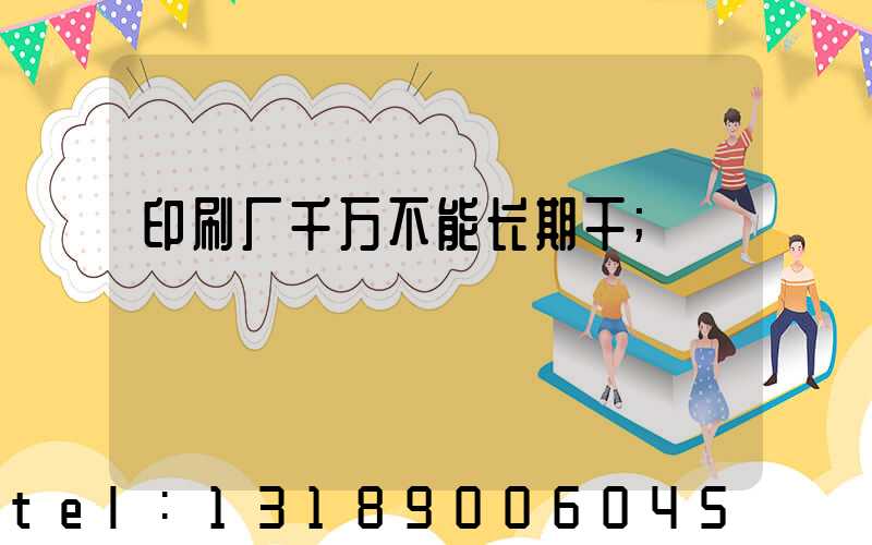 印刷厂千万不能长期干