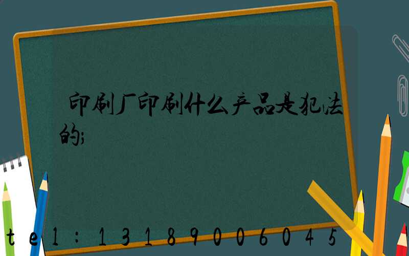 印刷厂印刷什么产品是犯法的