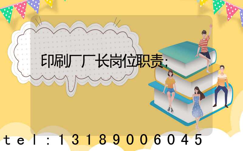 印刷厂厂长岗位职责
