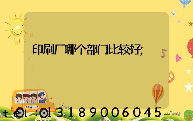 印刷厂哪个部门比较好
