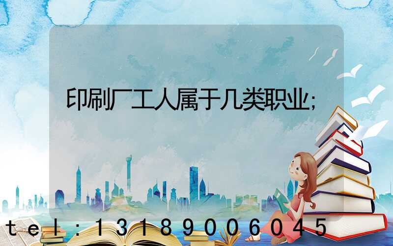 印刷厂工人属于几类职业