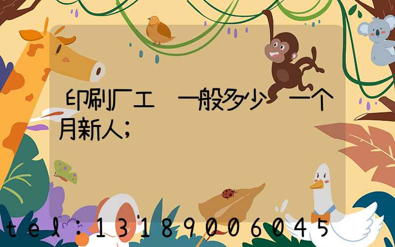 印刷厂工资一般多少钱一个月新人