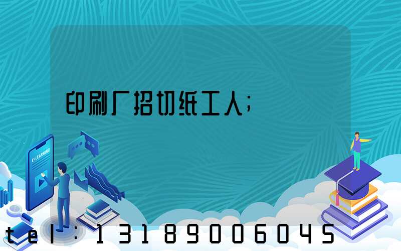 印刷厂招切纸工人