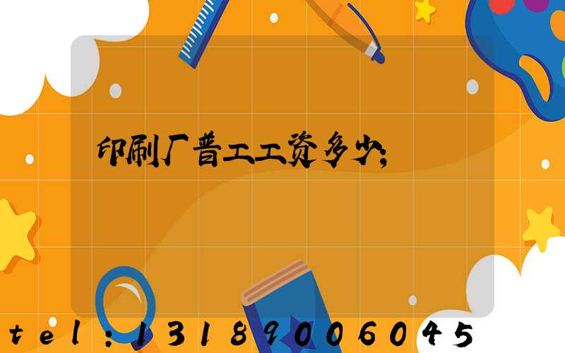 印刷厂普工工资多少