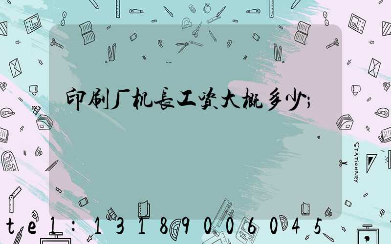 印刷厂机长工资大概多少