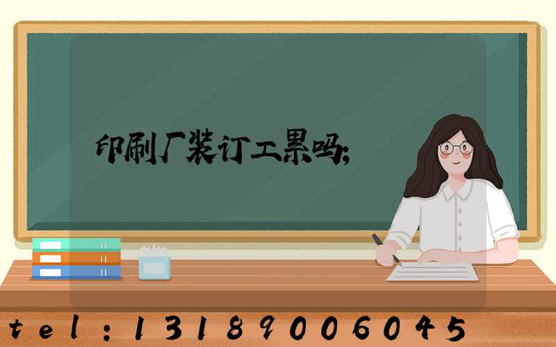 印刷厂装订工累吗