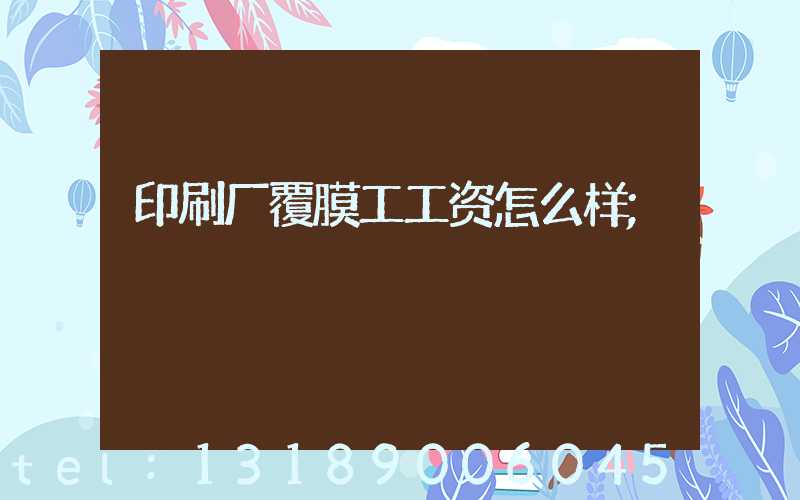 印刷厂覆膜工工资怎么样