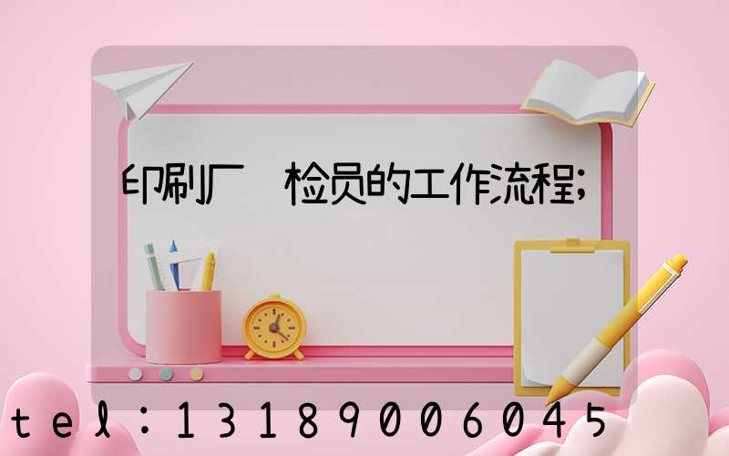 印刷厂质检员的工作流程
