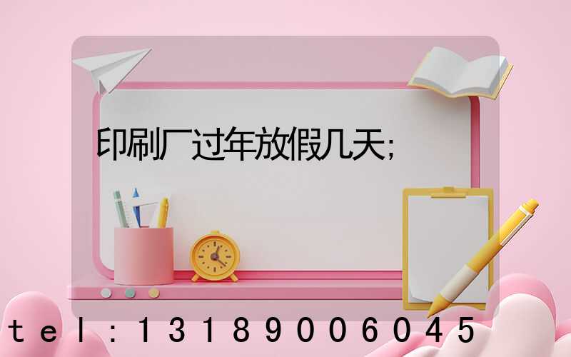 印刷厂过年放假几天