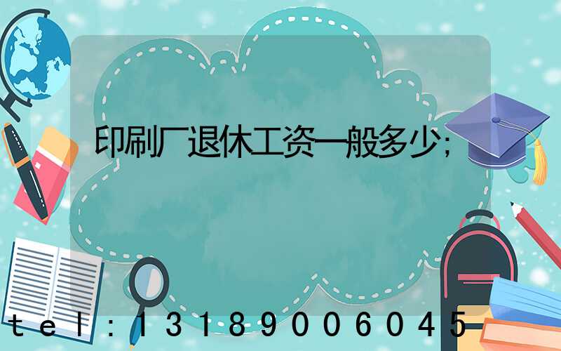 印刷厂退休工资一般多少
