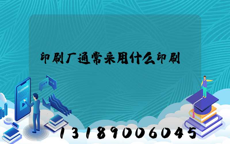 印刷厂通常采用什么印刷