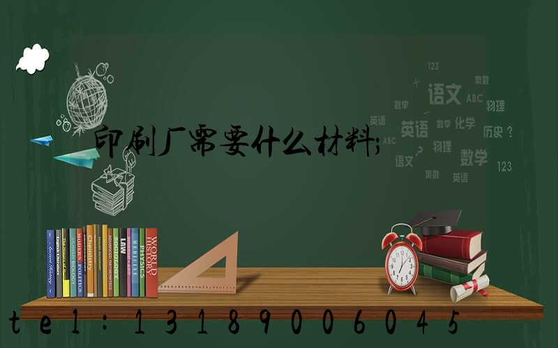 印刷厂需要什么材料