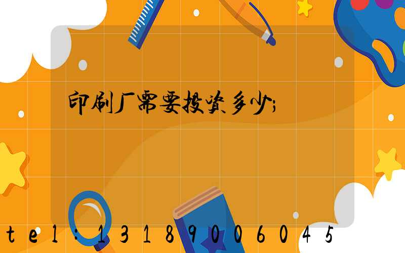 印刷厂需要投资多少