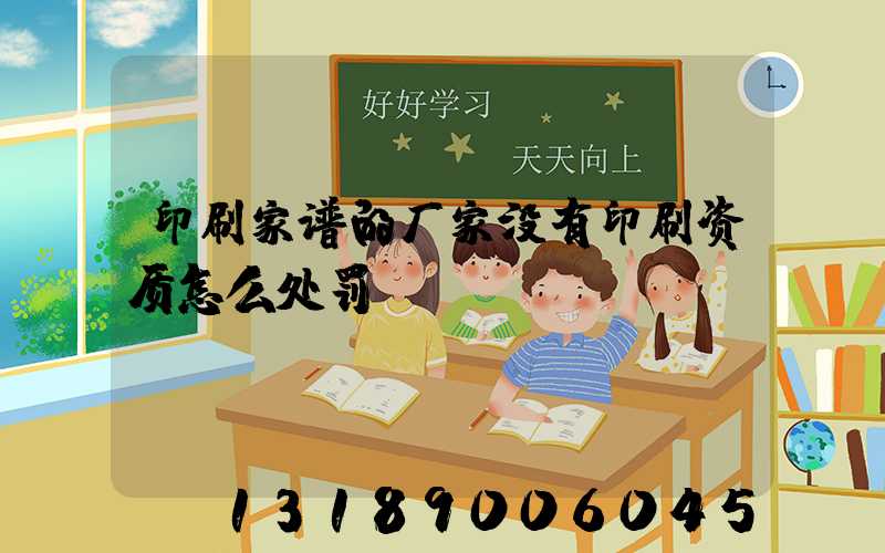 印刷家谱的厂家没有印刷资质怎么处罚