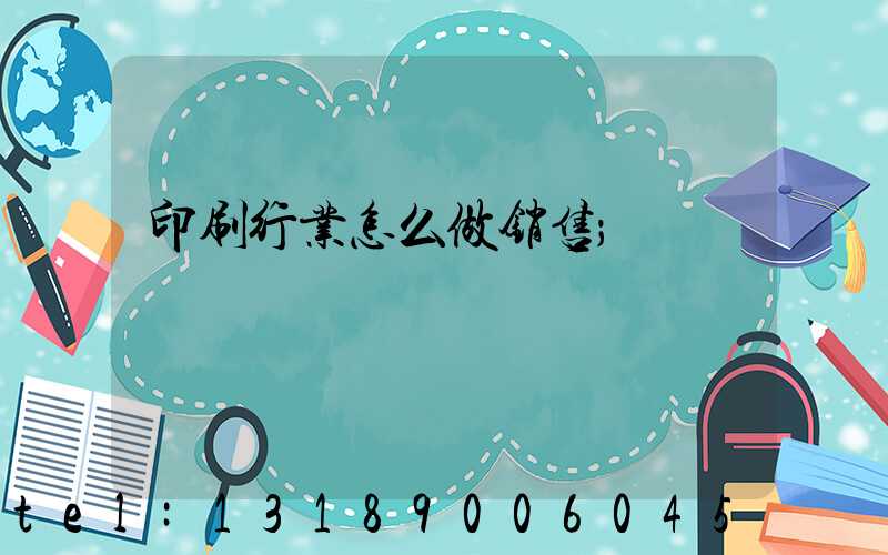 印刷行业怎么做销售