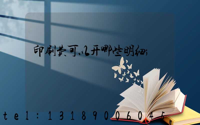 印刷费可以开哪些明细
