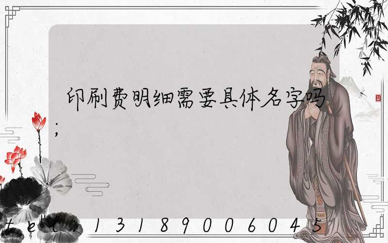 印刷费明细需要具体名字吗