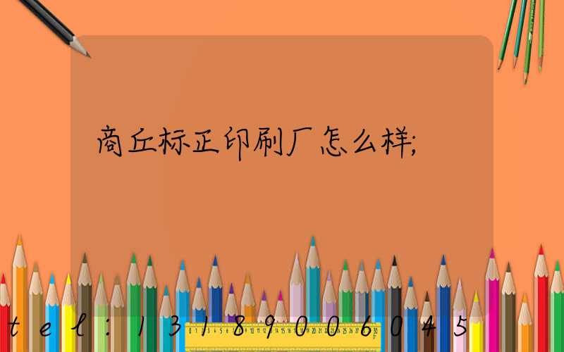 商丘标正印刷厂怎么样