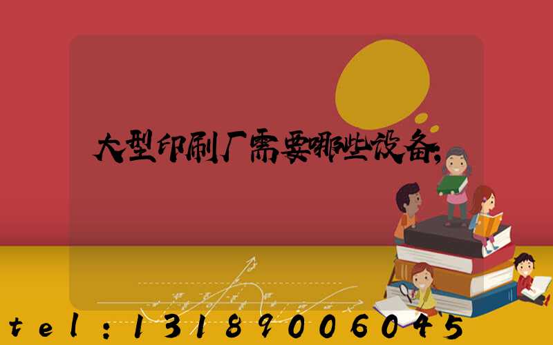 大型印刷厂需要哪些设备