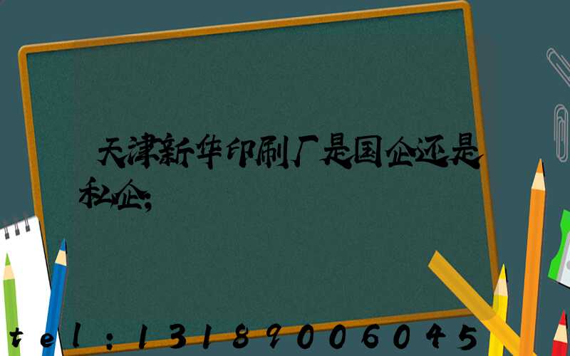 天津新华印刷厂是国企还是私企