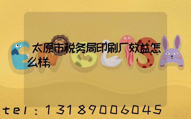 太原市税务局印刷厂效益怎么样
